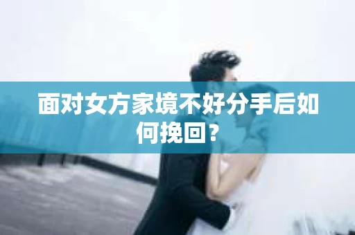 面对女方家境不好分手后如何挽回？