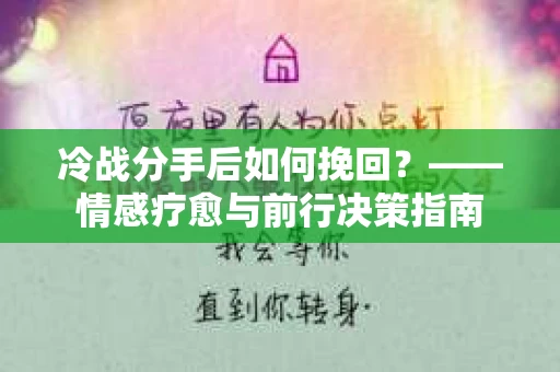 冷战分手后如何挽回?——情感疗愈与前行决策指南 冷战分手后如何挽回?——情感疗愈与前行决策指南