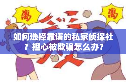如何选择靠谱的私家侦探社?担心被欺骗怎么办? 如何选择靠谱的私家侦探社?担心被欺骗怎么办?