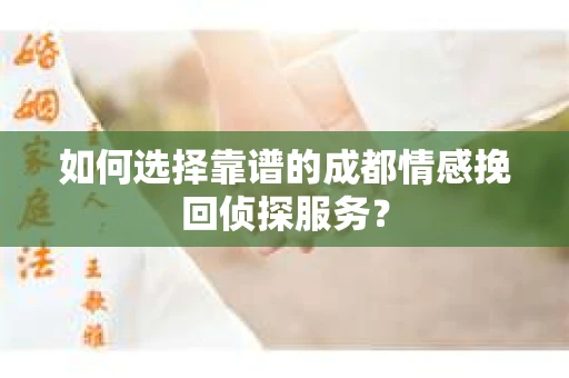 如何选择靠谱的成都情感挽回侦探服务？