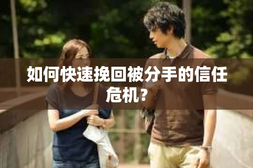 如何快速挽回被分手的信任危机? 如何快速挽回被分手的信任危机?