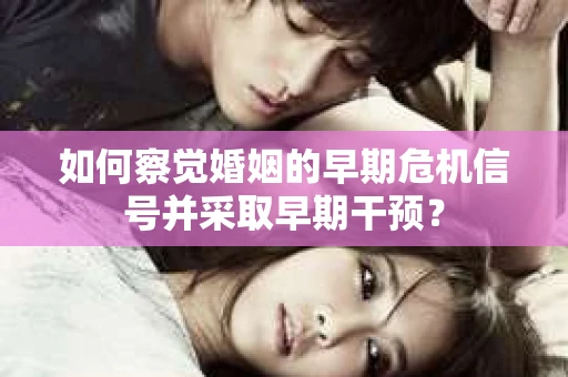 如何察觉婚姻的早期危机信号并采取早期干预？