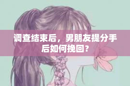 调查结束后，男朋友提分手后如何挽回？