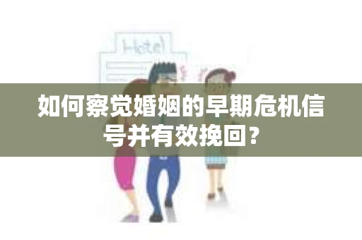 如何察觉婚姻的早期危机信号并有效挽回？