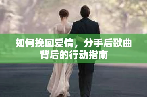 如何挽回爱情，分手后歌曲背后的行动指南