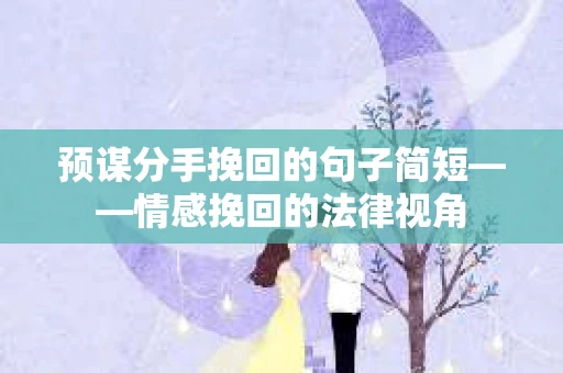 预谋分手挽回的句子简短——情感挽回的法律视角