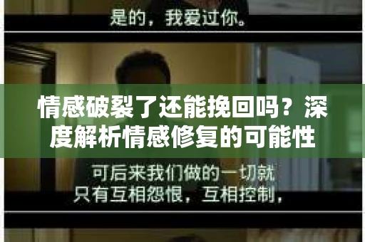 情感破裂了还能挽回吗？深度解析情感修复的可能性