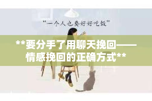 **要分手了用聊天挽回——情感挽回的正确方式**