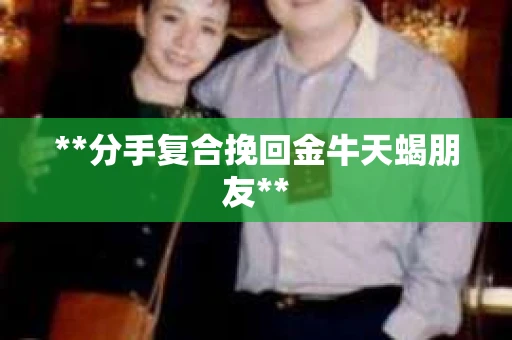 **分手复合挽回金牛天蝎朋友**
