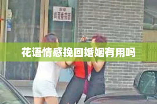花语情感挽回婚姻有用吗