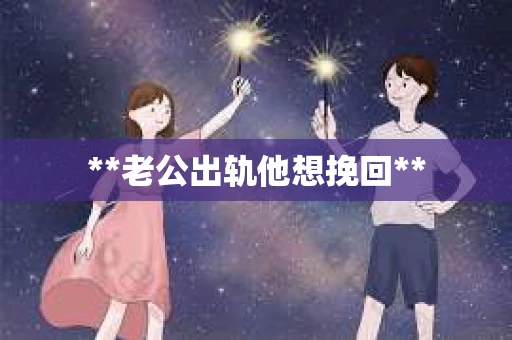 **老公出轨他想挽回**