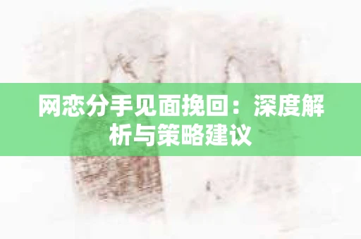 网恋分手见面挽回：深度解析与策略建议
