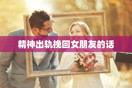 精神出轨挽回女朋友的话