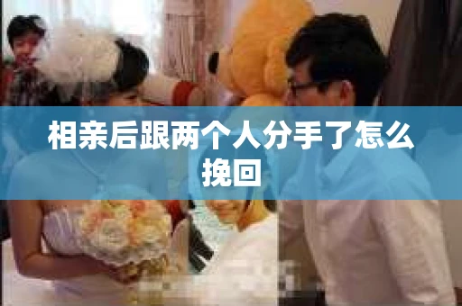 相亲后跟两个人分手了怎么挽回