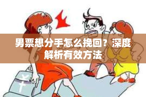 男票想分手怎么挽回？深度解析有效方法