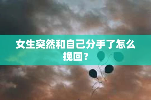 女生突然和自己分手了怎么挽回？