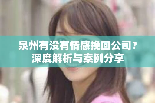 泉州有没有情感挽回公司？深度解析与案例分享