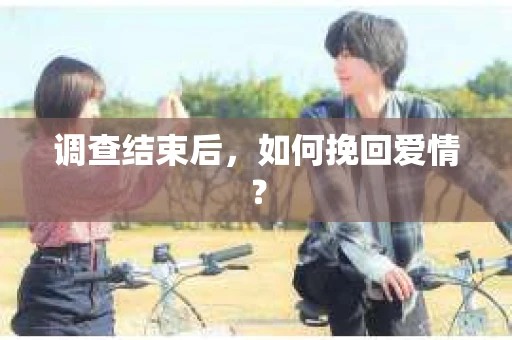 调查结束后，如何挽回爱情？