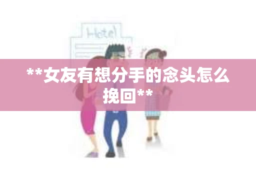 **女友有想分手的念头怎么挽回**