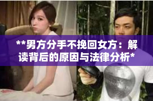 **男方分手不挽回女方：解读背后的原因与法律分析**