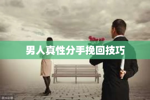 男人真性分手挽回技巧
