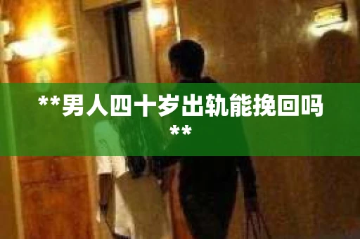 **男人四十岁出轨能挽回吗**
