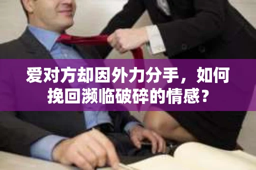 爱对方却因外力分手，如何挽回濒临破碎的情感？