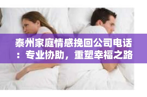 泰州家庭情感挽回公司电话：专业协助，重塑幸福之路