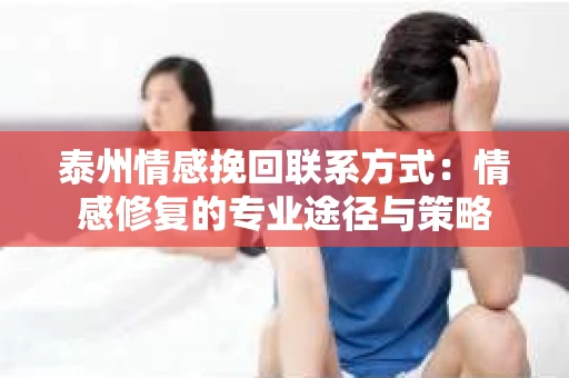 泰州情感挽回联系方式：情感修复的专业途径与策略