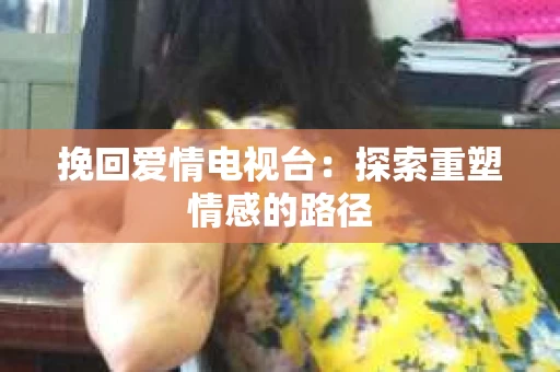 挽回爱情电视台：探索重塑情感的路径