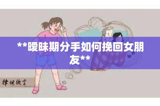 **暧昧期分手如何挽回女朋友**