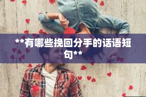 **有哪些挽回分手的话语短句**