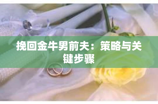 挽回金牛男前夫：策略与关键步骤