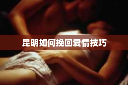 昆明如何挽回爱情技巧