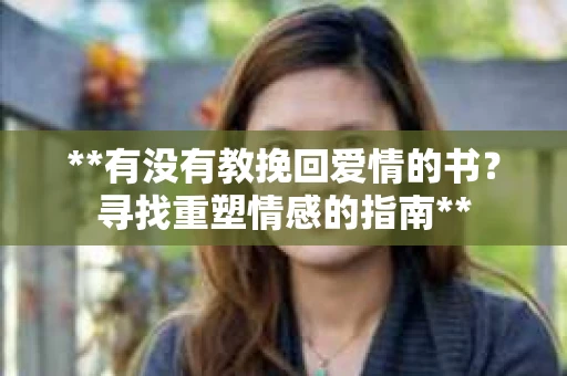 **有没有教挽回爱情的书？寻找重塑情感的指南**