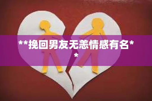 **挽回男友无恙情感有名**