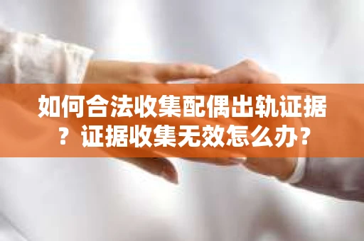 如何合法收集配偶出轨证据？证据收集无效怎么办？