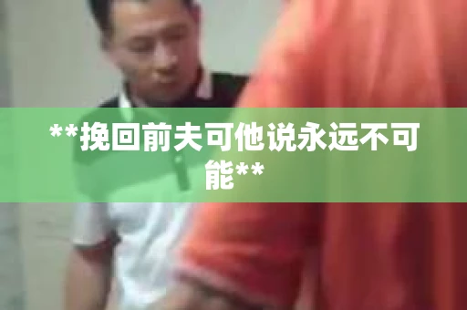 **挽回前夫可他说永远不可能**
