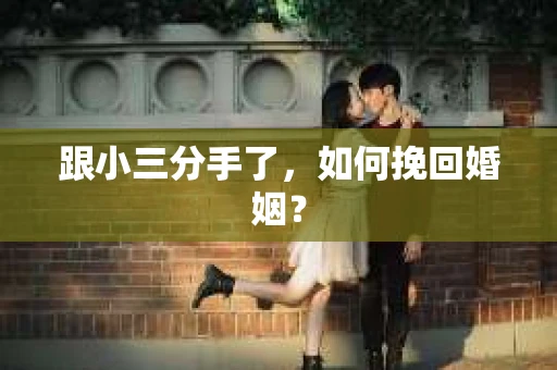 跟小三分手了，如何挽回婚姻？