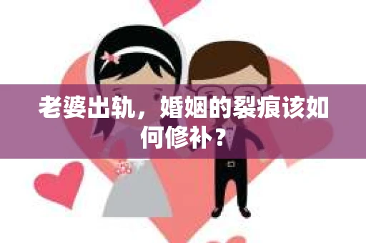 老婆出轨，婚姻的裂痕该如何修补？