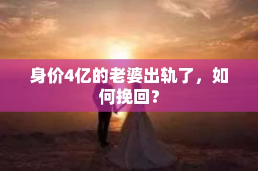 身价4亿的老婆出轨了，如何挽回？