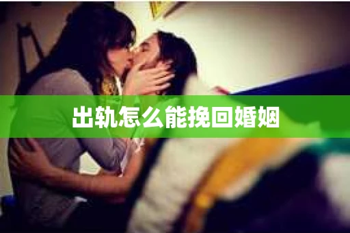 出轨怎么能挽回婚姻