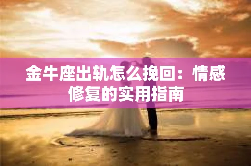 金牛座出轨怎么挽回：情感修复的实用指南