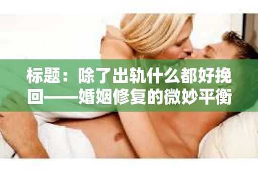 标题：除了出轨什么都好挽回——婚姻修复的微妙平衡