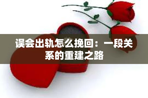 误会出轨怎么挽回：一段关系的重建之路