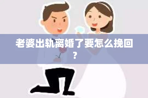 老婆出轨离婚了要怎么挽回？