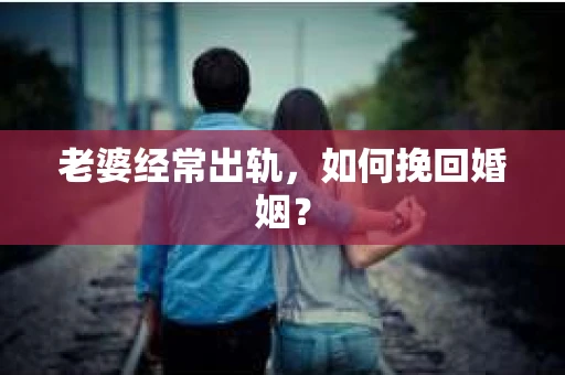 老婆经常出轨，如何挽回婚姻？