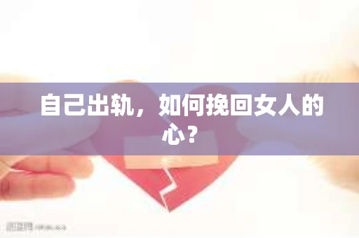自己出轨，如何挽回女人的心？