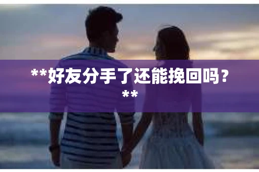 **好友分手了还能挽回吗？**