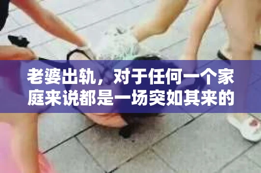 老婆出轨，对于任何一个家庭来说都是一场突如其来的风暴。面对这样的困境，如何挽回婚姻，重拾家庭的和谐，成为了许多人迫切想要了解的问题。今天，我们就来聊聊这个敏感而现实的话题——老婆出轨最好的挽回办法。